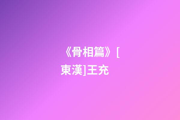 《骨相篇》[東漢]王充